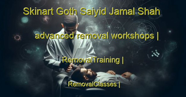 Skinart Goth Saiyid Jamal Shah advanced removal workshops | RemovalTraining | RemovalClasses | SkinartTraining-Pakistan